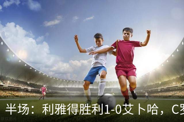 半场：利雅得胜利1-0艾卜哈，C罗首开记录&中框