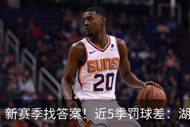 新赛季找答案！近5季罚球差：湖人1635个断崖第一！