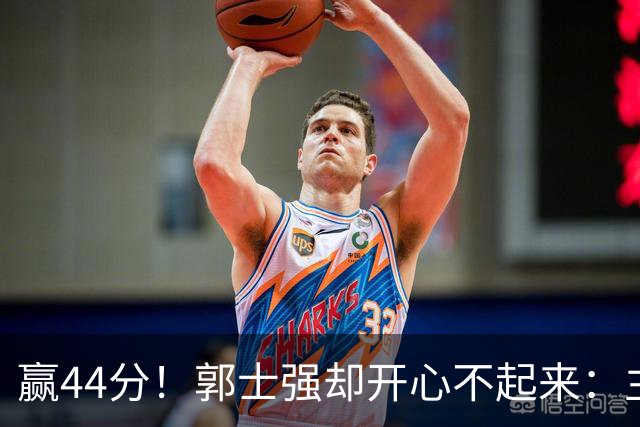 赢44分！郭士强却开心不起来：主力锋线重伤，提前报销