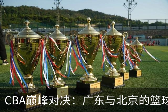 CBA巅峰对决：广东与北京的篮球斗智斗勇